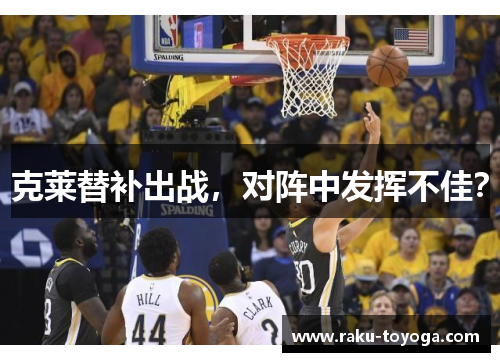 克莱替补出战，对阵中发挥不佳？